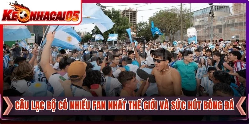 Câu Lạc Bộ Có Nhiều Fan Nhất Thế Giới Và Sức Hút Bóng Đá