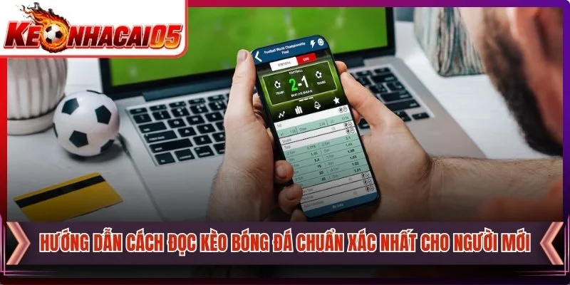 Hướng Dẫn Cách Đọc Kèo Bóng Đá Chuẩn Xác Nhất Cho Người Mới