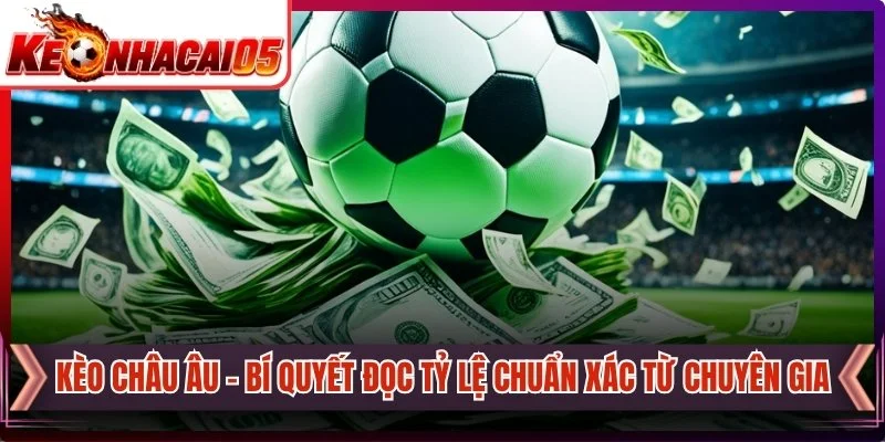 Kèo Châu Âu - Bí Quyết Đọc Tỷ Lệ Chuẩn Xác Từ Chuyên Gia