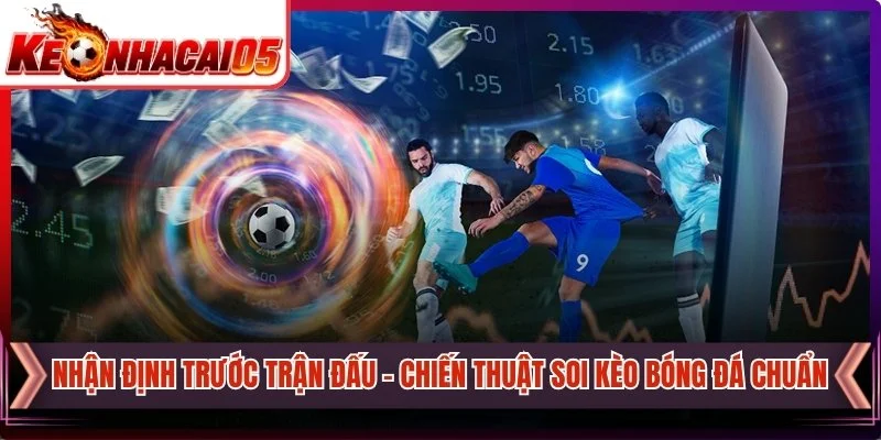 Nhận Định Trước Trận Đấu -  Chiến Thuật Soi Kèo Bóng Đá Chuẩn