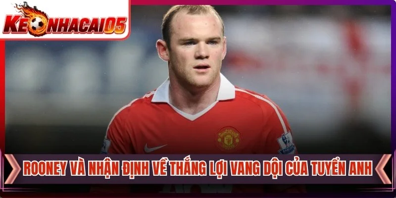 Rooney Và Nhận Định Về Thắng Lợi Vang Dội Của Tuyển Anh