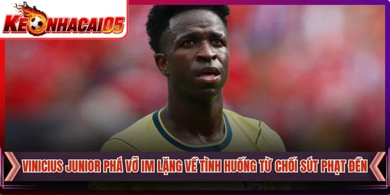 Vinicius Junior Phá Vỡ Im Lặng Về Tình Huống Từ Chối Sút Phạt Đền