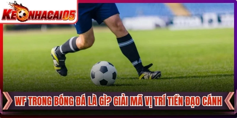 WF Trong Bóng Đá Là Gì? Giải Mã Vị Trí Tiền Đạo Cánh